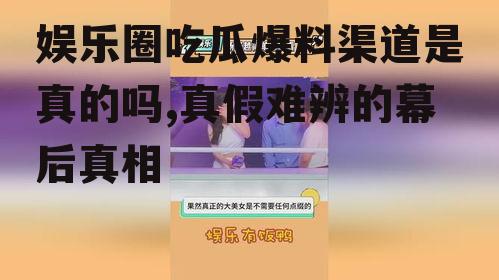 娱乐圈吃瓜爆料渠道是真的吗,真假难辨的幕后真相