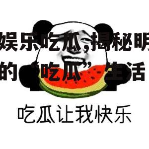 说娱乐吃瓜,揭秘明星们的“吃瓜”生活