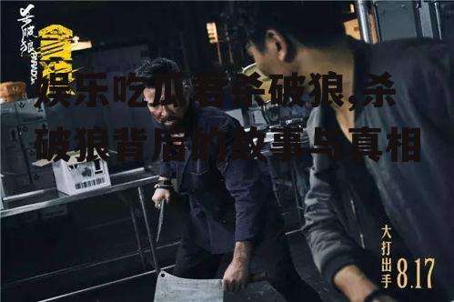 娱乐吃瓜君杀破狼,杀破狼背后的故事与真相