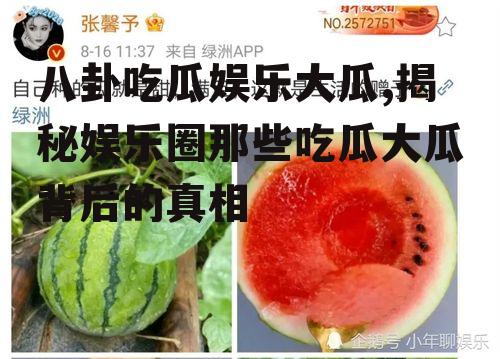 八卦吃瓜娱乐大瓜,揭秘娱乐圈那些吃瓜大瓜背后的真相