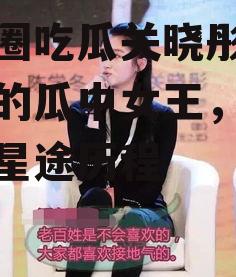 娱乐圈吃瓜关晓彤,娱乐圈的瓜中女王，揭秘她的星途历程