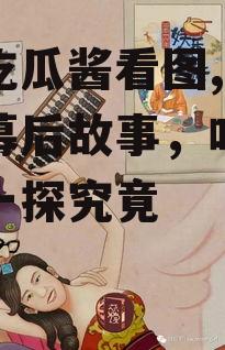 娱乐吃瓜酱看图,揭秘明星幕后故事，吃瓜酱带你一探究竟