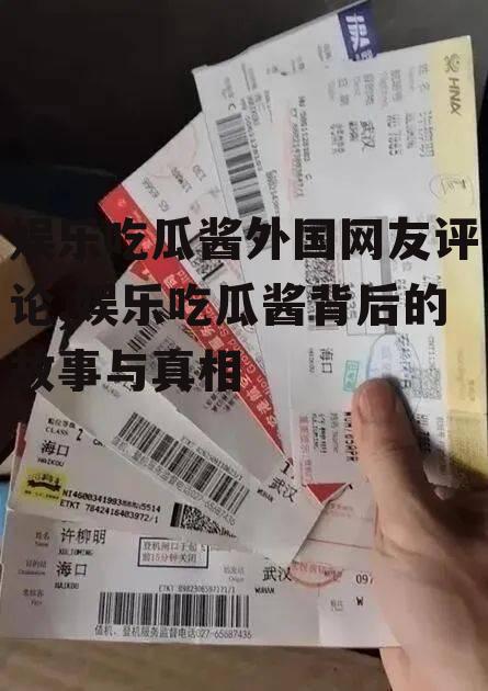娱乐吃瓜酱外国网友评论,娱乐吃瓜酱背后的故事与真相