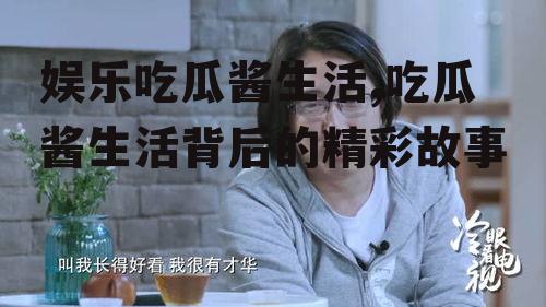 娱乐吃瓜酱生活,吃瓜酱生活背后的精彩故事