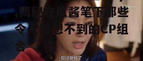 娱乐吃瓜酱奇怪的cp,揭秘吃瓜酱笔下那些令人意想不到的CP组合