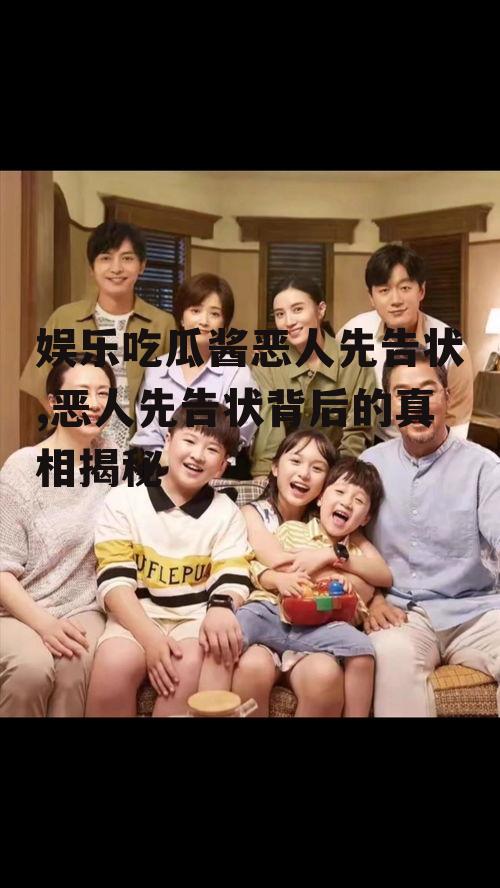 娱乐吃瓜酱恶人先告状,恶人先告状背后的真相揭秘