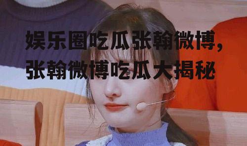 娱乐圈吃瓜张翰微博,张翰微博吃瓜大揭秘