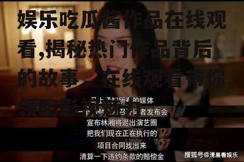 娱乐吃瓜酱作品在线观看,揭秘热门作品背后的故事，在线观看带你领略影视魅力