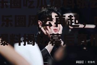 娱乐圈吃瓜爆料张云雷,娱乐圈风云再起，吃瓜爆料揭秘幕后真相