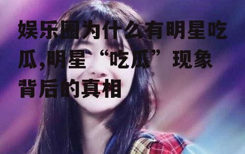 娱乐圈为什么有明星吃瓜,明星“吃瓜”现象背后的真相