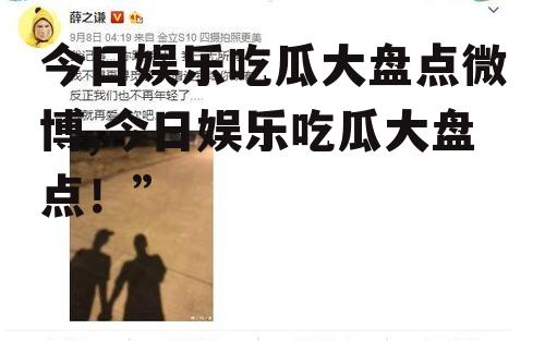 今日娱乐吃瓜大盘点微博,今日娱乐吃瓜大盘点！”