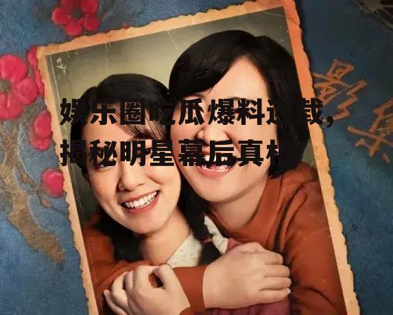 娱乐圈吃瓜爆料连载,揭秘明星幕后真相