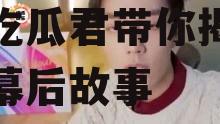 娱乐吃瓜君视频小千,娱乐吃瓜君带你揭秘娱乐圈幕后故事