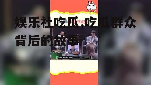 娱乐社吃瓜,吃瓜群众背后的故事
