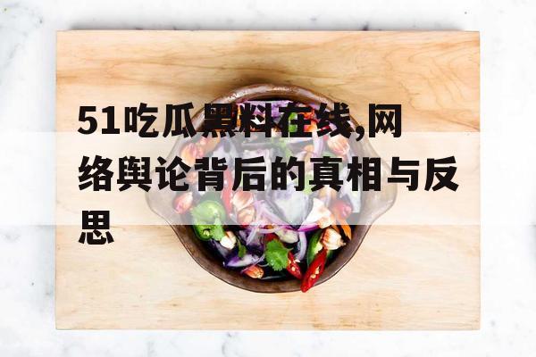 51吃瓜黑料在线,网络舆论背后的真相与反思