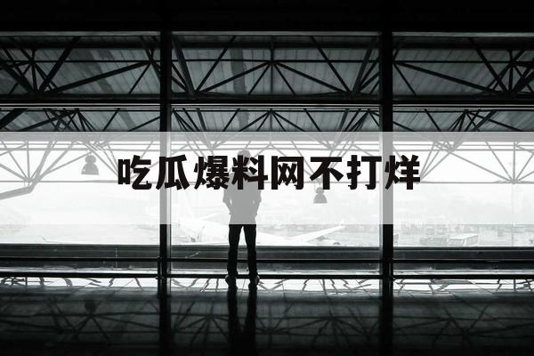 吃瓜爆料网不打烊