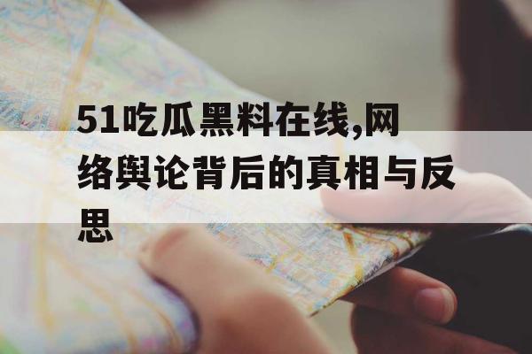 51吃瓜黑料在线,网络舆论背后的真相与反思