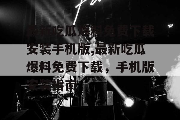 最新吃瓜爆料免费下载安装手机版,最新吃瓜爆料免费下载，手机版安装指南