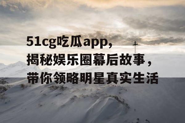 51cg吃瓜app,揭秘娱乐圈幕后故事，带你领略明星真实生活