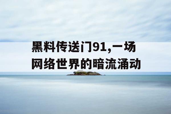 黑料传送门91,一场网络世界的暗流涌动