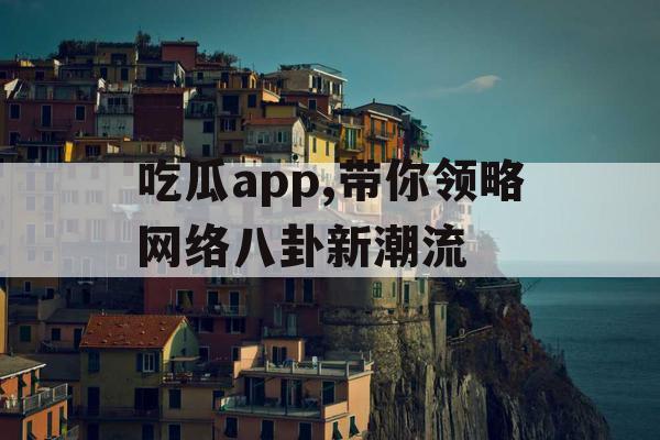 吃瓜app,带你领略网络八卦新潮流