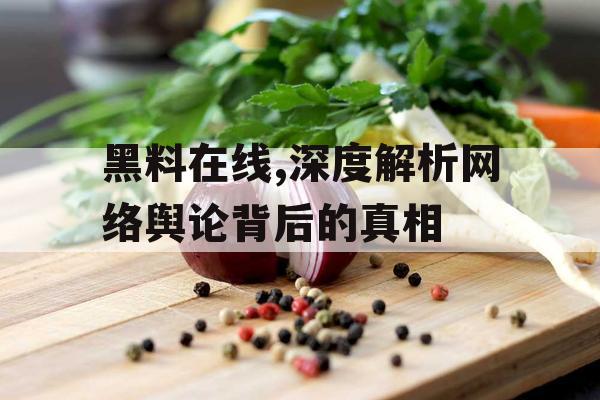 黑料在线,深度解析网络舆论背后的真相