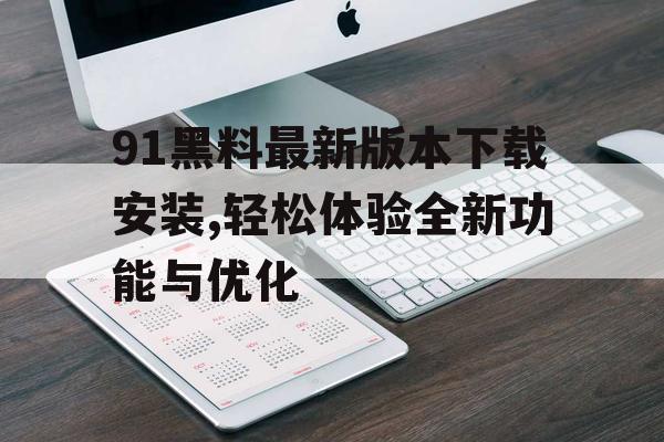 91黑料最新版本下载安装,轻松体验全新功能与优化