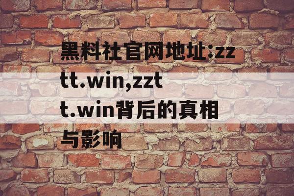 黑料社官网地址:zztt.win,zztt.win背后的真相与影响