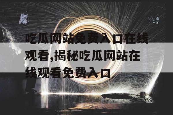 吃瓜网站免费入口在线观看,揭秘吃瓜网站在线观看免费入口
