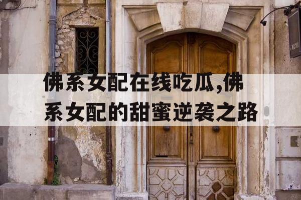 佛系女配在线吃瓜,佛系女配的甜蜜逆袭之路