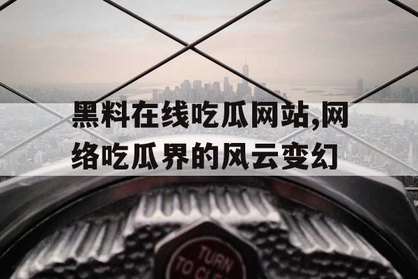 黑料在线吃瓜网站,网络吃瓜界的风云变幻