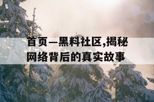 首页—黑料社区,揭秘网络背后的真实故事