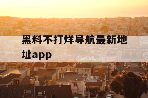 黑料不打烊导航最新地址app