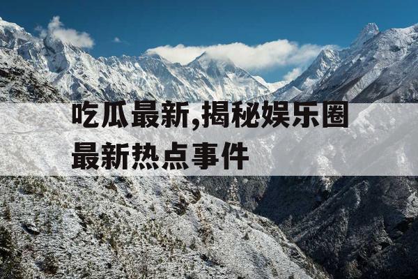 吃瓜最新,揭秘娱乐圈最新热点事件