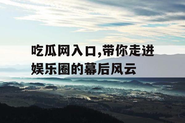 吃瓜网入口,带你走进娱乐圈的幕后风云