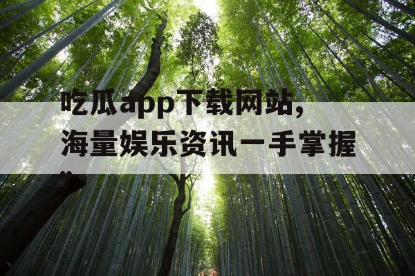 吃瓜app下载网站,海量娱乐资讯一手掌握”