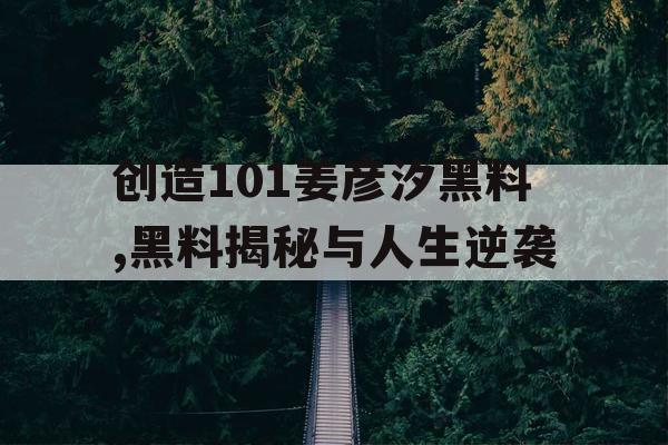 创造101姜彦汐黑料,黑料揭秘与人生逆袭
