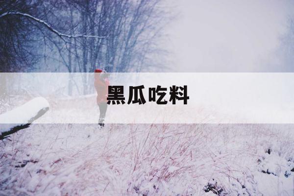 黑瓜吃料