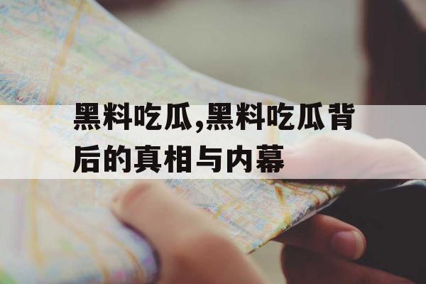 黑料吃瓜,黑料吃瓜背后的真相与内幕