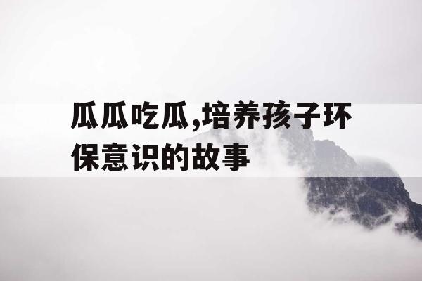 瓜瓜吃瓜,培养孩子环保意识的故事