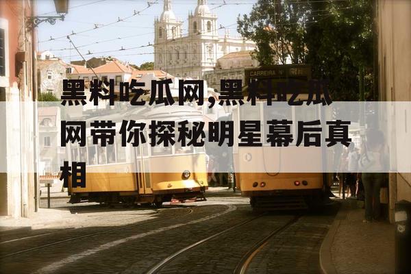 黑料吃瓜网,黑料吃瓜网带你探秘明星幕后真相