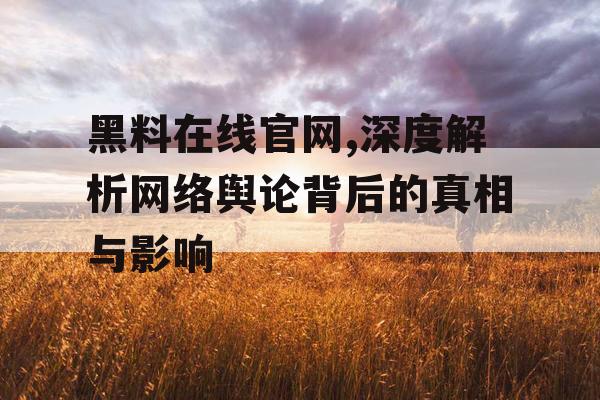 黑料在线官网,深度解析网络舆论背后的真相与影响