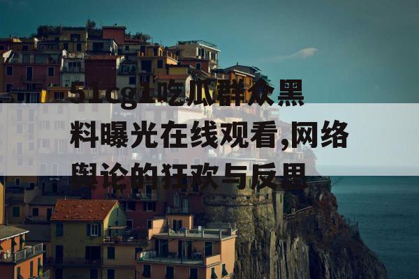 51cg1吃瓜群众黑料曝光在线观看,网络舆论的狂欢与反思