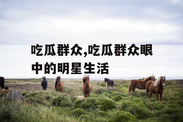吃瓜群众,吃瓜群众眼中的明星生活