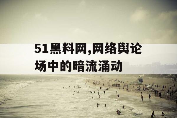 51黑料网,网络舆论场中的暗流涌动
