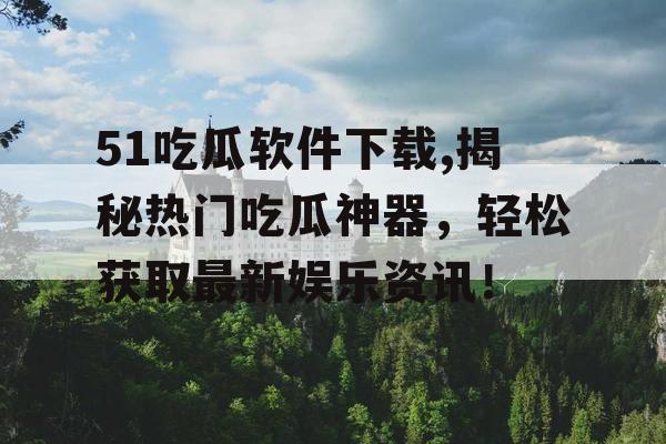 51吃瓜软件下载,揭秘热门吃瓜神器，轻松获取最新娱乐资讯！