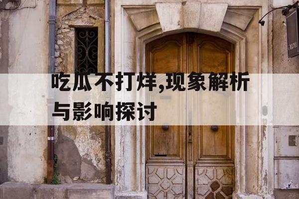 吃瓜不打烊,现象解析与影响探讨