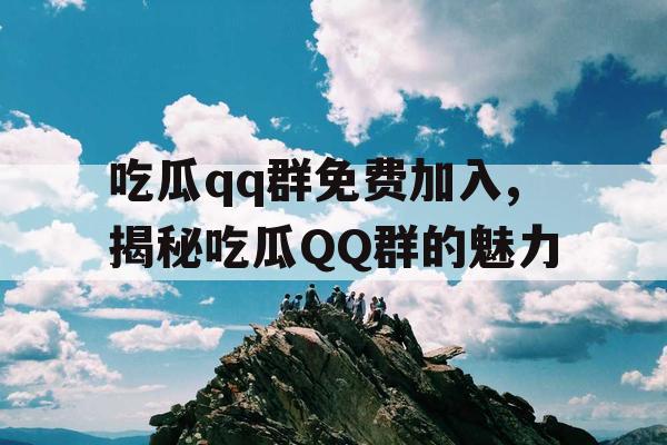 吃瓜qq群免费加入,揭秘吃瓜QQ群的魅力