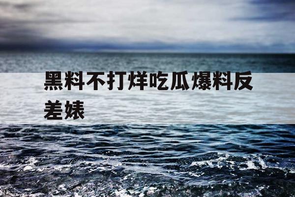黑料不打烊吃瓜爆料反差婊