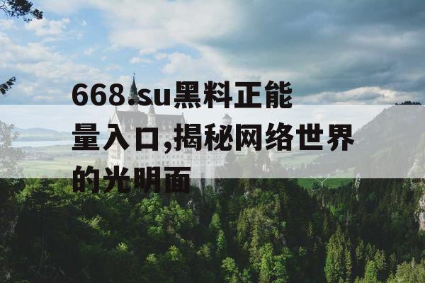 668.su黑料正能量入口,揭秘网络世界的光明面